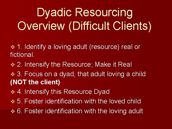 Dyadic Resourcing Overview (Difficult Clients) v 1. Identify a loving adult (resource) real or