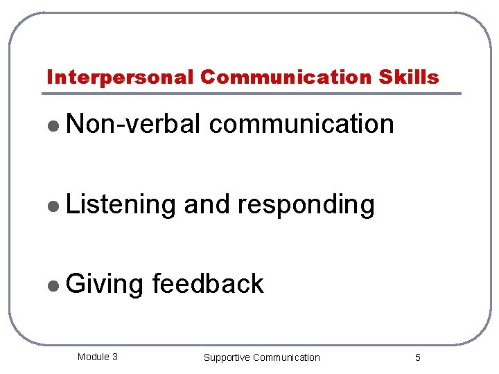 Interpersonal Communication Skills l Non-verbal l Listening l Giving Module 3 communication and responding