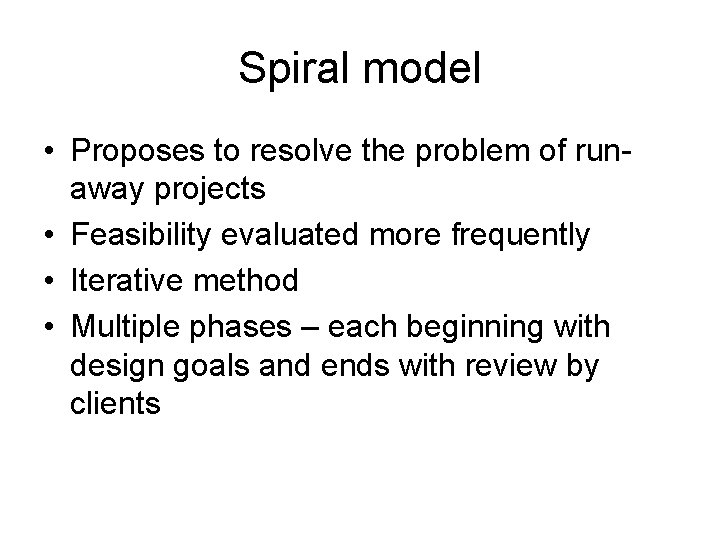 Spiral model • Proposes to resolve the problem of runaway projects • Feasibility evaluated