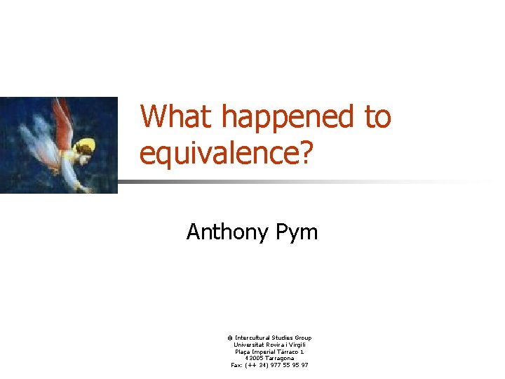What happened to equivalence? Anthony Pym © Intercultural Studies Group Universitat Rovira i Virgili What happened to equivalence? Anthony Pym © Intercultural Studies Group Universitat Rovira i Virgili