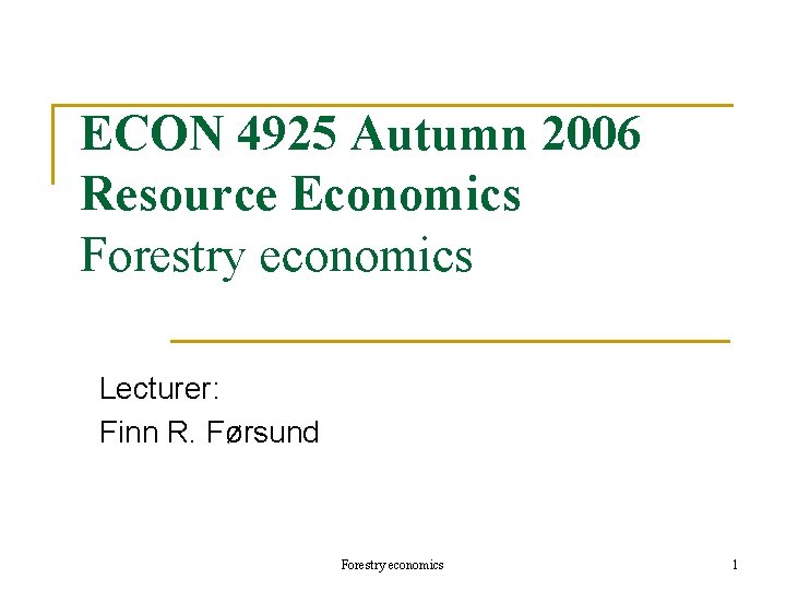 ECON 4925 Autumn 2006 Resource Economics Forestry economics Lecturer: Finn R. Førsund Forestry economics