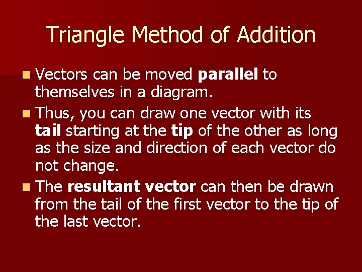 Triangle Method of Addition n Vectors can be moved parallel to themselves in a