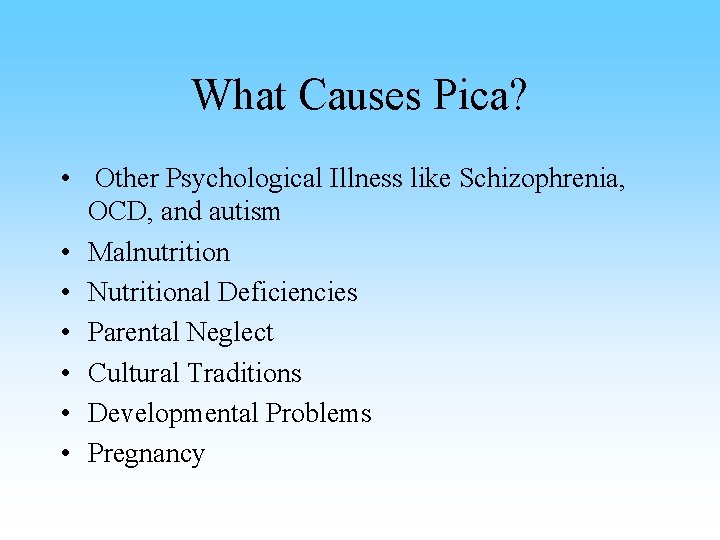 What Causes Pica? • Other Psychological Illness like Schizophrenia, OCD, and autism • Malnutrition