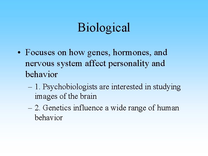 Biological • Focuses on how genes, hormones, and nervous system affect personality and behavior