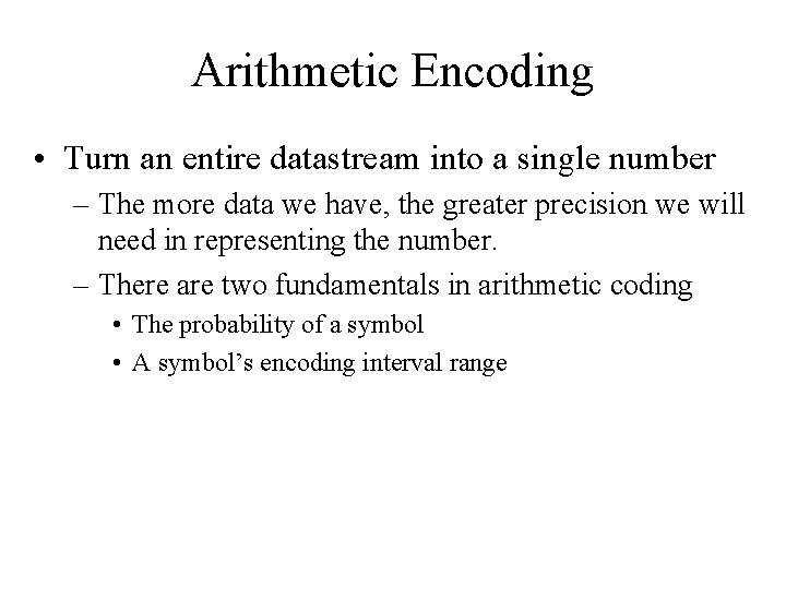 Arithmetic Encoding • Turn an entire datastream into a single number – The more