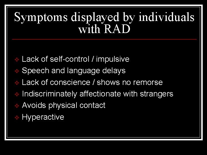 Symptoms displayed by individuals with RAD Lack of self-control / impulsive v Speech and