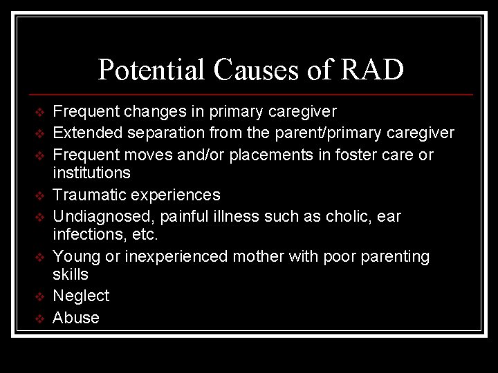Potential Causes of RAD v v v v Frequent changes in primary caregiver Extended