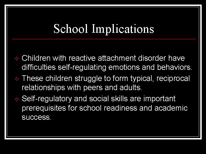 School Implications v v v Children with reactive attachment disorder have difficulties self-regulating emotions