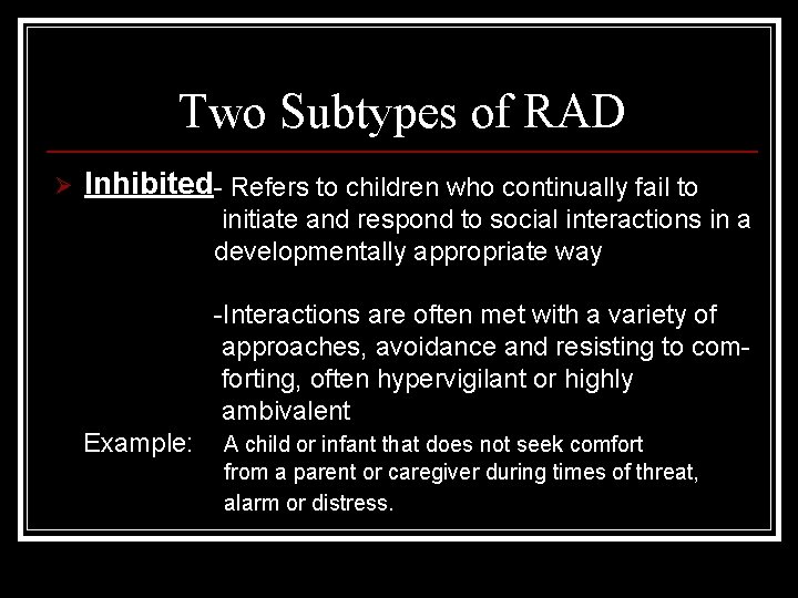 Two Subtypes of RAD Ø Inhibited- Refers to children who continually fail to initiate