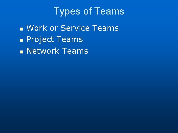 Types of Teams n n n Work or Service Teams Project Teams Network Teams