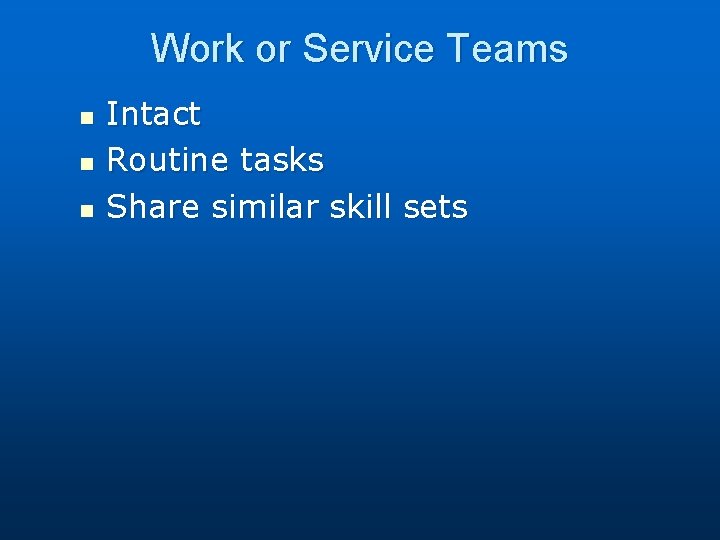 Work or Service Teams n n n Intact Routine tasks Share similar skill sets