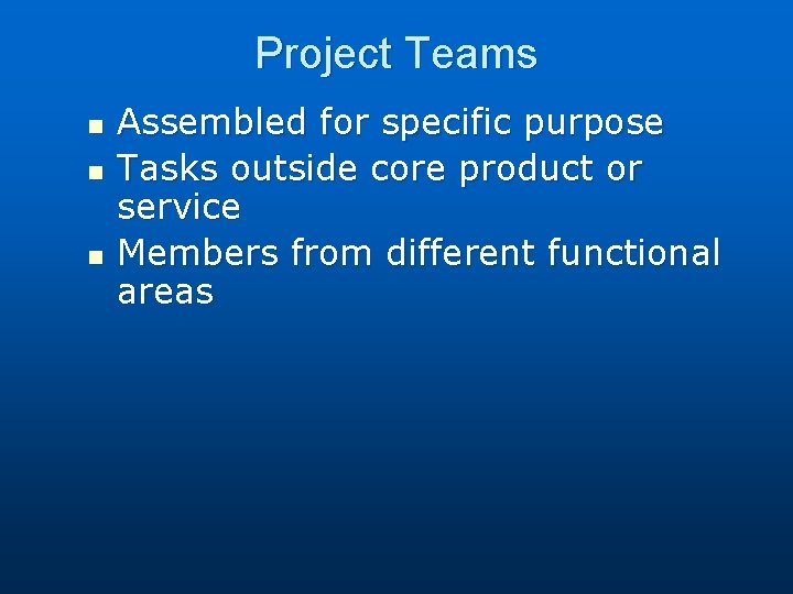 Project Teams n n n Assembled for specific purpose Tasks outside core product or