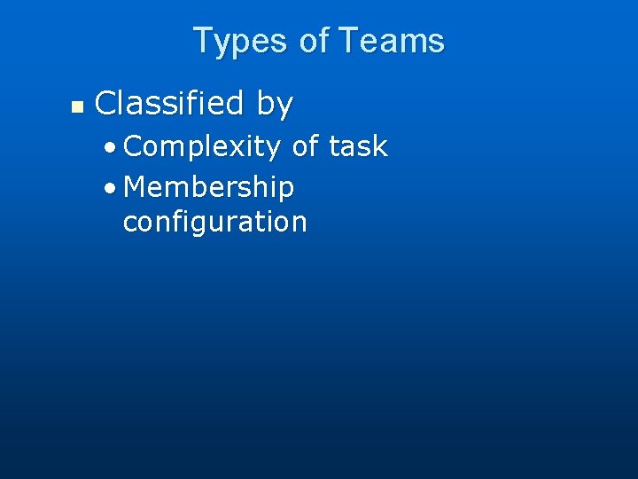 Types of Teams n Classified by • Complexity of task • Membership configuration 