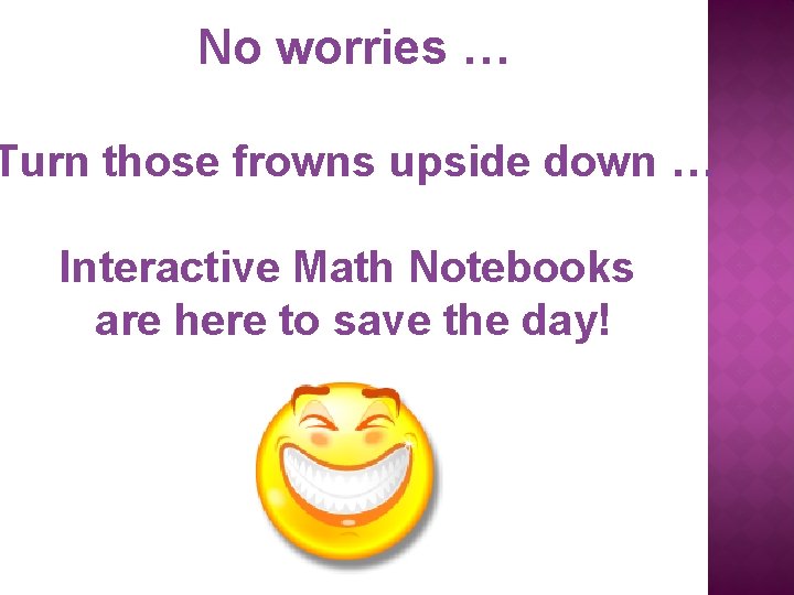 No worries … Turn those frowns upside down … Interactive Math Notebooks are here