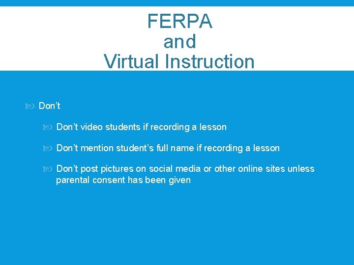 FERPA and Virtual Instruction Don’t video students if recording a lesson Don’t mention student’s FERPA and Virtual Instruction Don’t video students if recording a lesson Don’t mention student’s