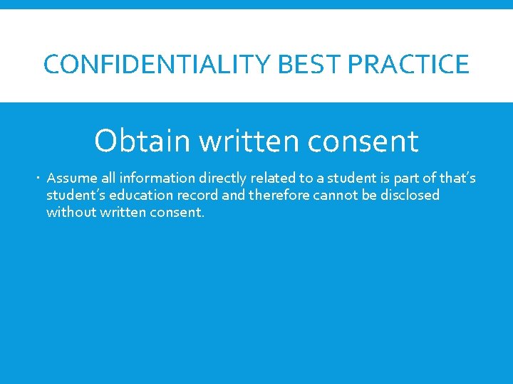 CONFIDENTIALITY BEST PRACTICE Obtain written consent Assume all information directly related to a student CONFIDENTIALITY BEST PRACTICE Obtain written consent Assume all information directly related to a student