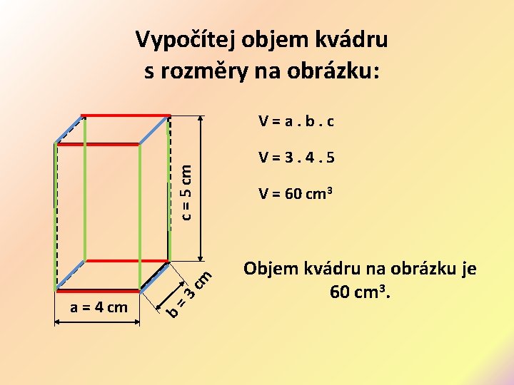 Vypočítej objem kvádru s rozměry na obrázku: b a = 4 cm = 3