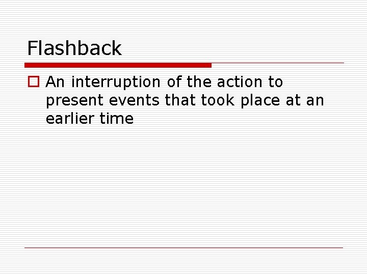 Flashback o An interruption of the action to present events that took place at