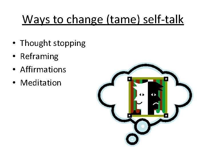 Ways to change (tame) self-talk • • Thought stopping Reframing Affirmations Meditation 