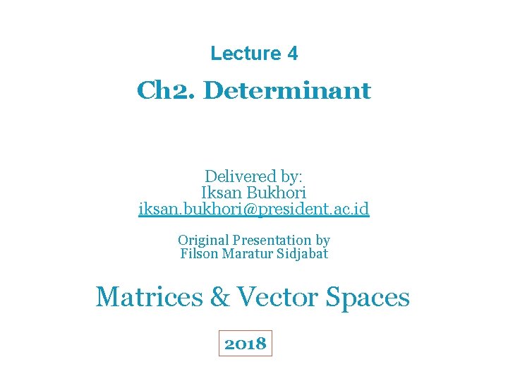Lecture 4 Ch 2. Determinant Delivered by: Iksan Bukhori iksan. bukhori@president. ac. id Original