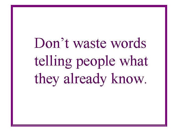 Don’t waste words telling people what they already know. 