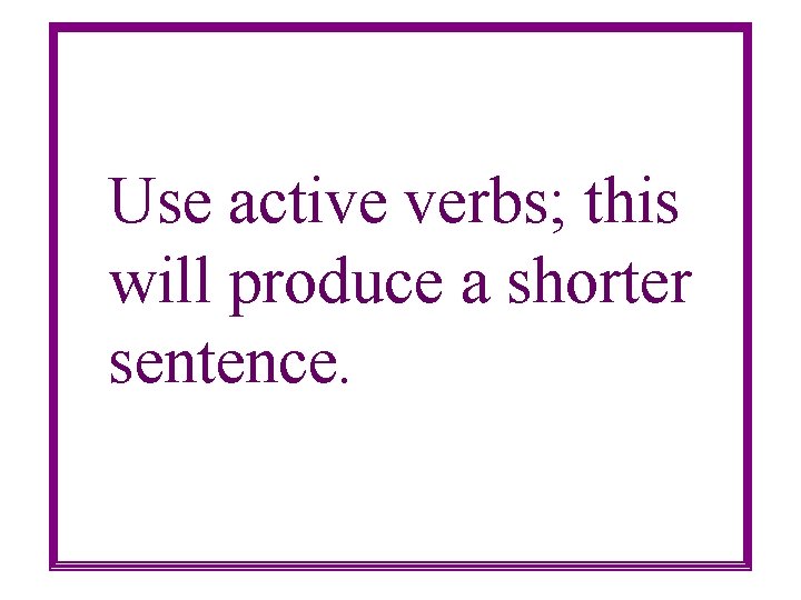 Use active verbs; this will produce a shorter sentence. 