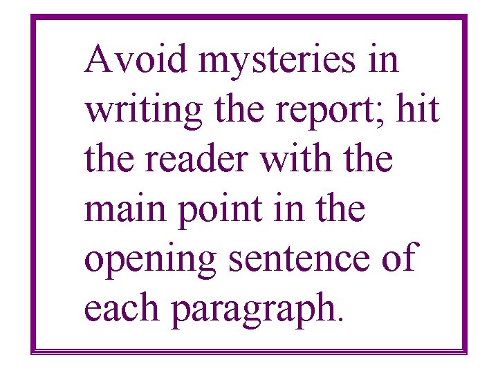 Avoid mysteries in writing the report; hit the reader with the main point in