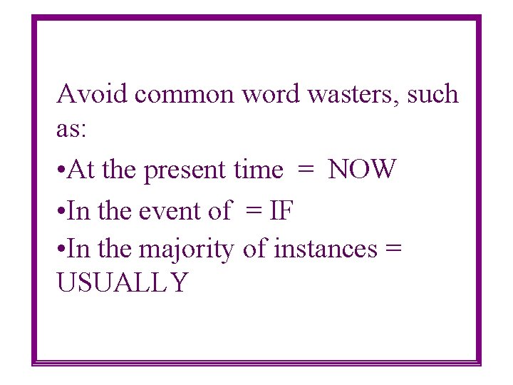 Avoid common word wasters, such as: • At the present time = NOW •