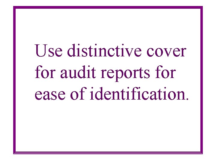 Use distinctive cover for audit reports for ease of identification. 