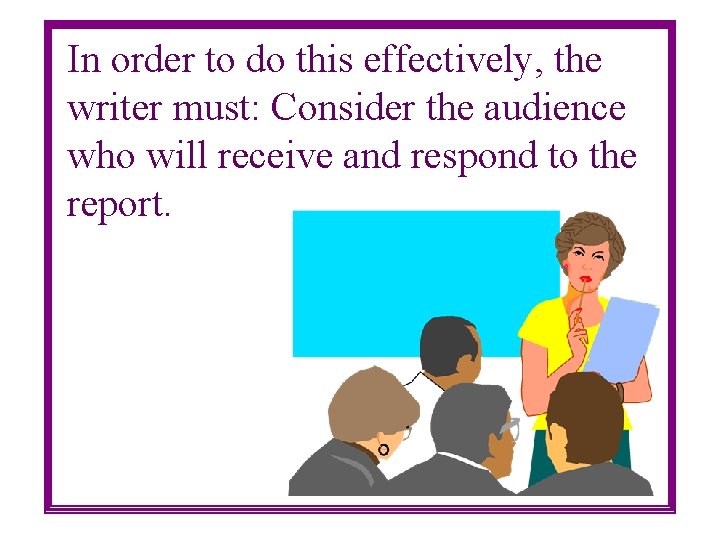 In order to do this effectively, the writer must: Consider the audience who will