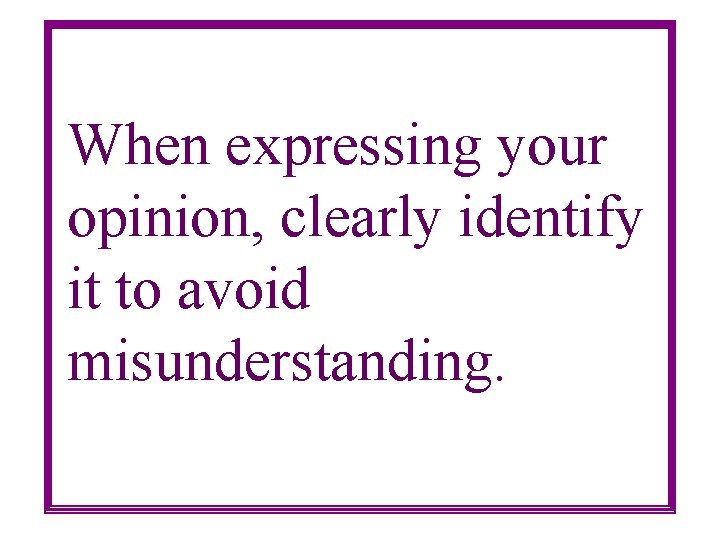 When expressing your opinion, clearly identify it to avoid misunderstanding. 