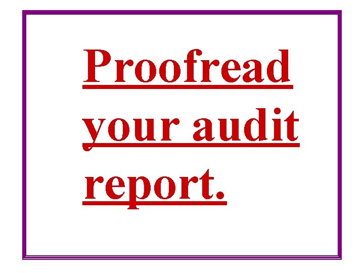 Proofread your audit report. 