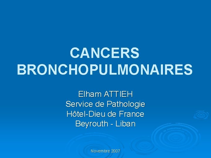 CANCERS BRONCHOPULMONAIRES Elham ATTIEH Service de Pathologie Hôtel-Dieu de France Beyrouth - Liban Novembre