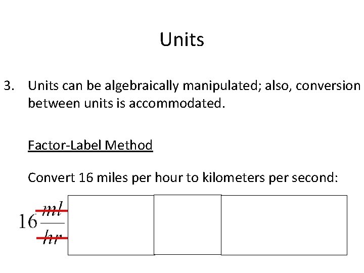 Units 3. Units can be algebraically manipulated; also, conversion between units is accommodated. Factor-Label