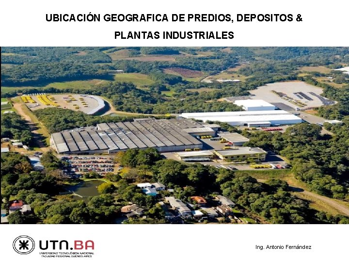 UBICACIÓN GEOGRAFICA DE PREDIOS, DEPOSITOS & PLANTAS INDUSTRIALES Ing. Antonio Fernández 