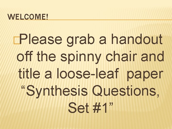 WELCOME! �Please grab a handout off the spinny chair and title a loose-leaf paper