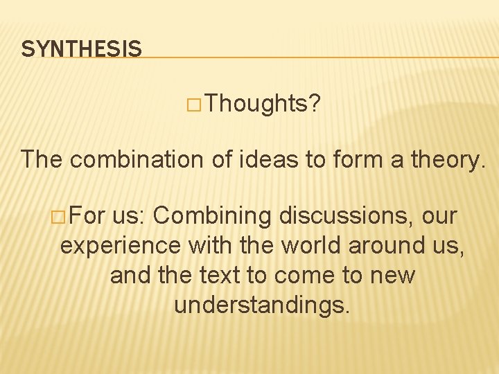 SYNTHESIS � Thoughts? The combination of ideas to form a theory. � For us: