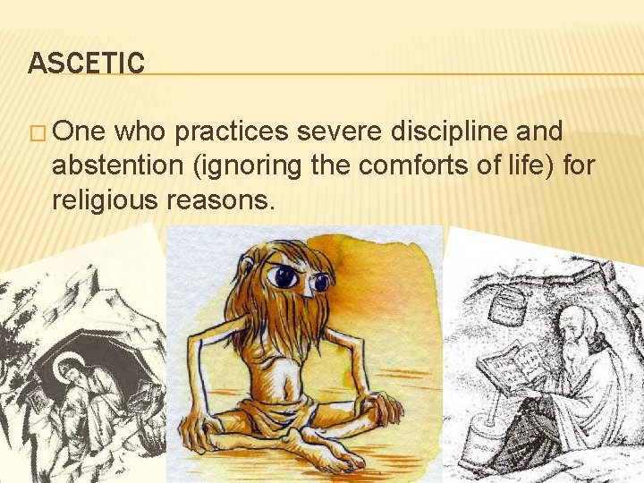 ASCETIC � One who practices severe discipline and abstention (ignoring the comforts of life)