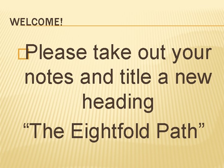 WELCOME! �Please take out your notes and title a new heading “The Eightfold Path”