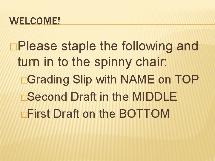 WELCOME! �Please staple the following and turn in to the spinny chair: �Grading Slip