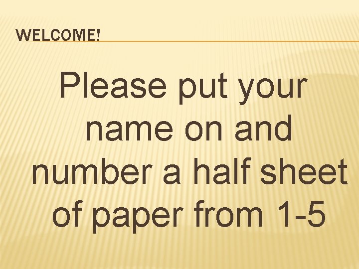 WELCOME! Please put your name on and number a half sheet of paper from