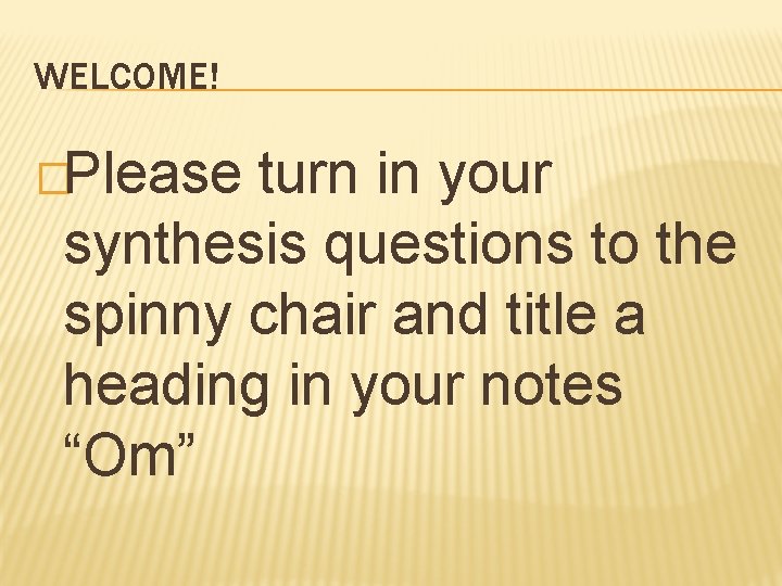 WELCOME! �Please turn in your synthesis questions to the spinny chair and title a