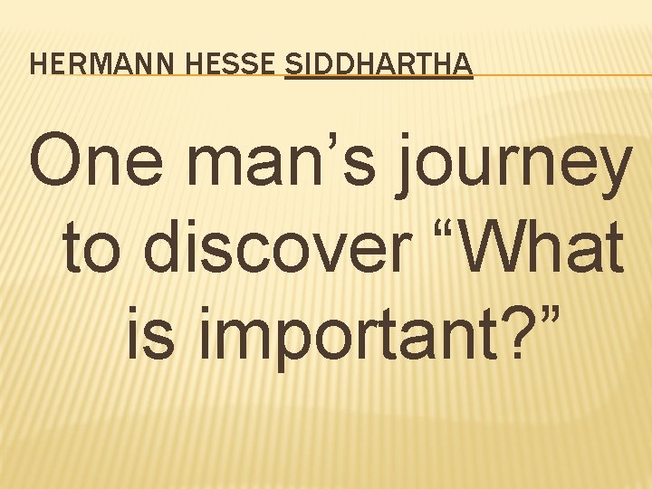 HERMANN HESSE SIDDHARTHA One man’s journey to discover “What is important? ” 