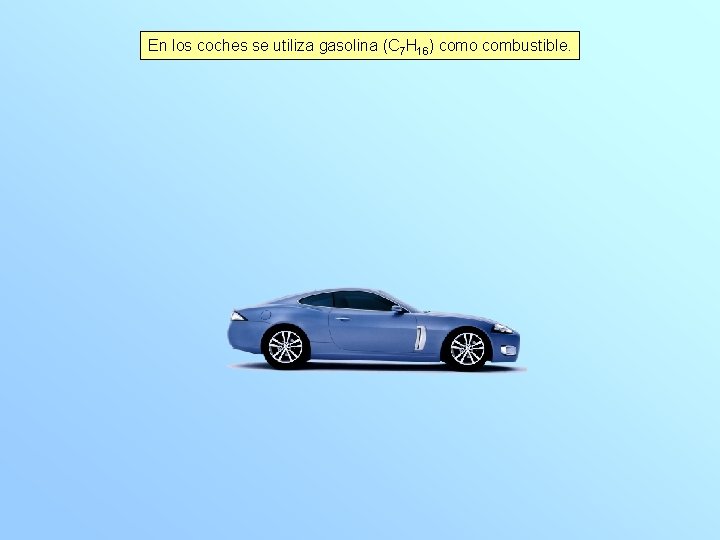 En los coches se utiliza gasolina (C 7 H 16) como combustible. 