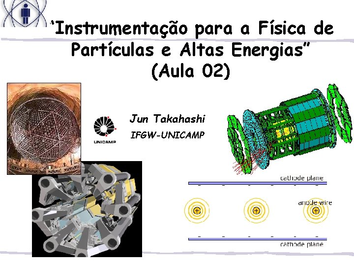 “Instrumentação para a Física de Partículas e Altas Energias” (Aula 02) Jun Takahashi IFGW-UNICAMP