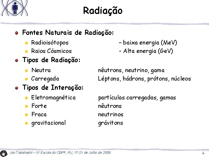 Radiação Fontes Naturais de Radiação: n n Radioisótopos Raios Cósmicos – baixa energia (Me.