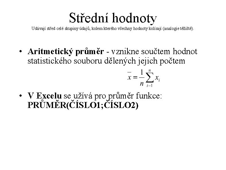 Střední hodnoty Udávají střed celé skupiny údajů, kolem kterého všechny hodnoty kolísají (analogie těžiště).