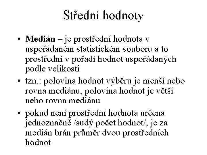 Střední hodnoty • Medián – je prostřední hodnota v uspořádaném statistickém souboru a to