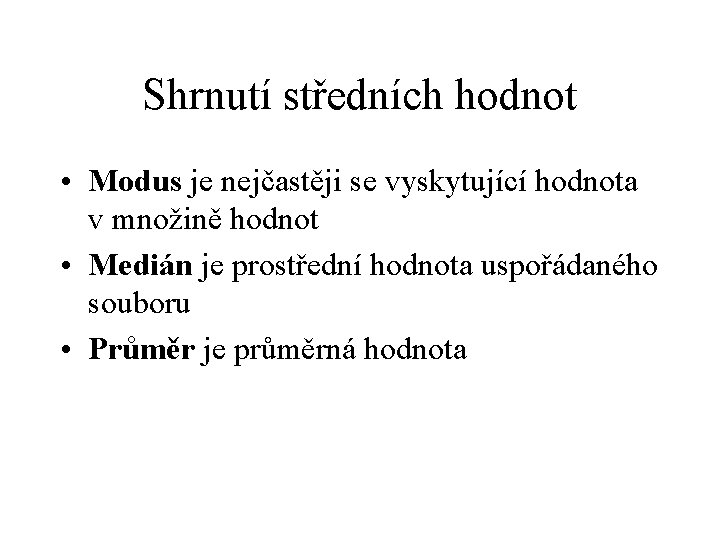 Shrnutí středních hodnot • Modus je nejčastěji se vyskytující hodnota v množině hodnot •