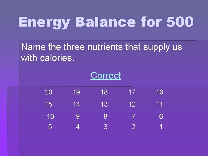 Energy Balance for 500 Name three nutrients that supply us with calories. Correct 20 Energy Balance for 500 Name three nutrients that supply us with calories. Correct 20